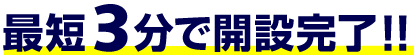 最短3分で開設完了