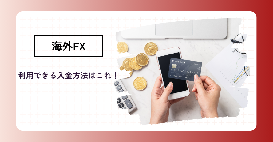 海外FXの入金方法一覧|それぞれの特徴と注意点