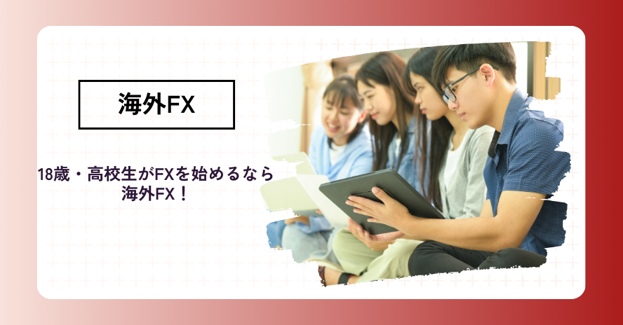 海外FXは何歳から？18歳高校生におすすめの業者