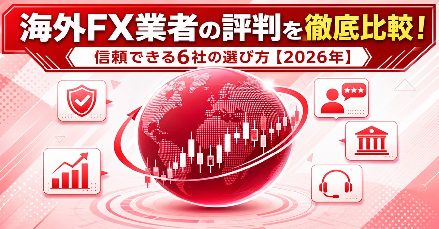 海外FX業者の評判を徹底比較！信頼できる6社の選び方【2026年】